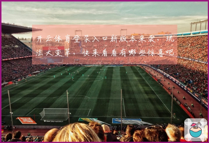 开云体育登录入口新版本来袭，玩法大变革，快来看看有哪些惊喜吧！