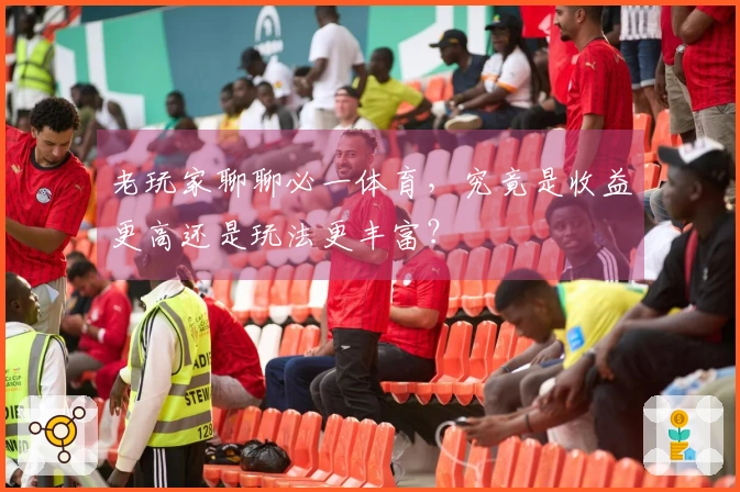 老玩家聊聊必一体育，究竟是收益更高还是玩法更丰富？