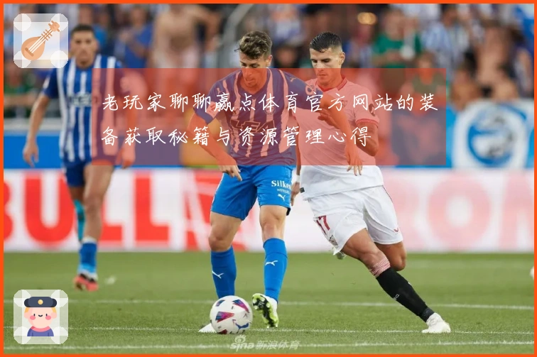 老玩家聊聊赢点体育官方网站的装备获取秘籍与资源管理心得