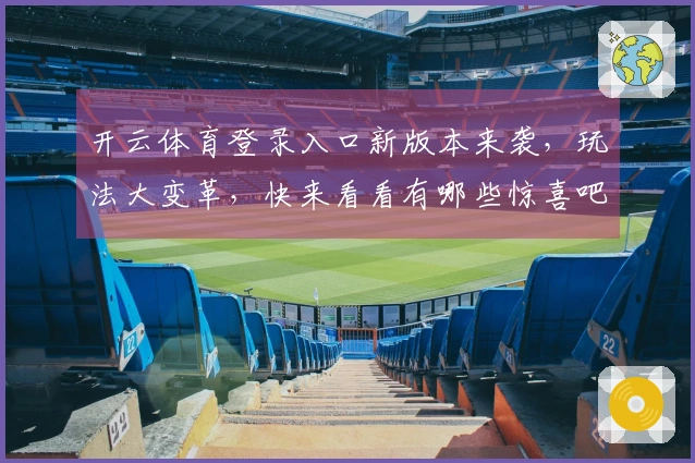 开云体育登录入口新版本来袭，玩法大变革，快来看看有哪些惊喜吧！