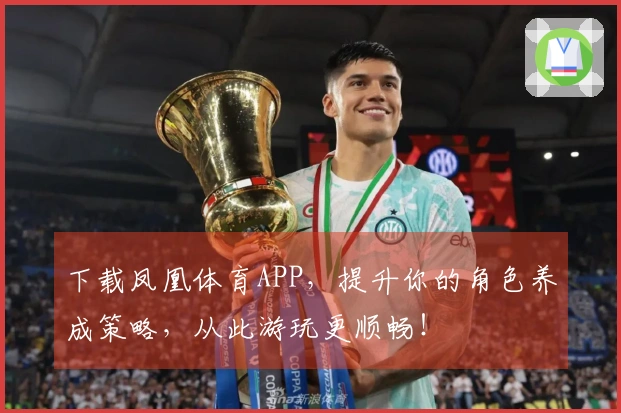 下载凤凰体育APP，提升你的角色养成策略，从此游玩更顺畅！