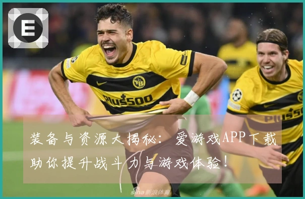 装备与资源大揭秘：爱游戏APP下载助你提升战斗力与游戏体验！