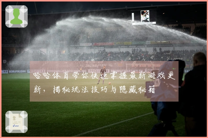 哈哈体育带你快速掌握最新游戏更新，揭秘玩法技巧与隐藏秘籍